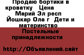 Продаю бортики в кроватку › Цена ­ 3 200 - Марий Эл респ., Йошкар-Ола г. Дети и материнство » Постельные принадлежности   